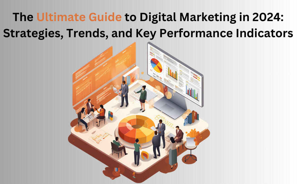 The Ultimate Guide to Digital Marketing in 2024: Strategies, Trends, and Key Performance Indicators